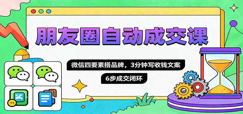 朋友圈自动成交课，微信四要素搭品牌，3分钟写收钱文案，6步成交闭环网赚项目-副业赚钱-互联网创业-资源整合白嫖の网赚