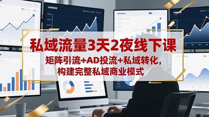 （16483期）私域流量3天2夜线下课，矩阵引流+AD投流+私域转化，构建完整私域商业模式网赚项目-副业赚钱-互联网创业-资源整合白嫖の网赚