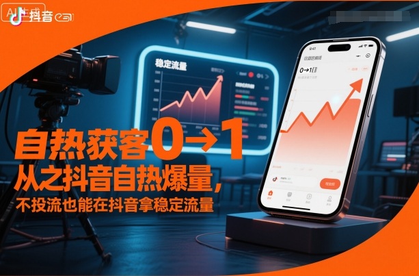 自热获客从0到1之抖音自热爆量，不投流也能在抖音拿稳定流量网赚项目-副业赚钱-互联网创业-资源整合白嫖の网赚