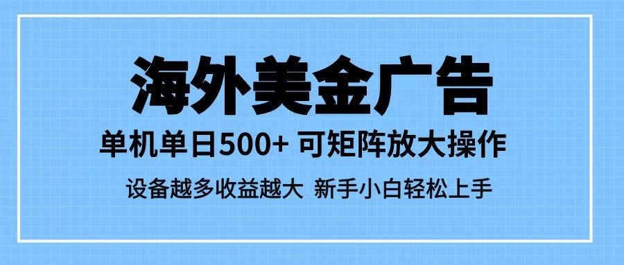 最新蓝海市场，海外美金广告，单设备500+，矩阵放大操作，设备越多收益越大网赚项目-副业赚钱-互联网创业-资源整合白嫖の网赚