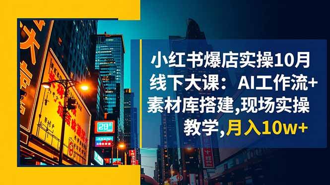 （16490期）小红书爆店实操10月线下大课：AI工作流+素材库搭建,现场实操教学,月入10w+网赚项目-副业赚钱-互联网创业-资源整合白嫖の网赚