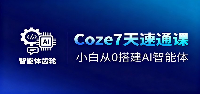 Coze7天速通课，小白从0搭建AI智能体+短视频工作流网赚项目-副业赚钱-互联网创业-资源整合白嫖の网赚