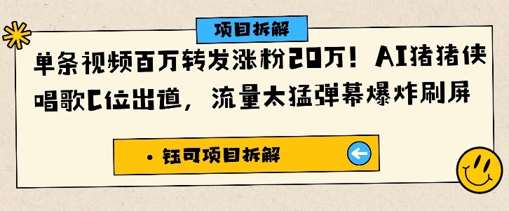 单条视频百万转发涨粉20W，AI猪猪侠唱歌C位出道，流量太猛弹幕爆炸刷屏网赚项目-副业赚钱-互联网创业-资源整合白嫖の网赚
