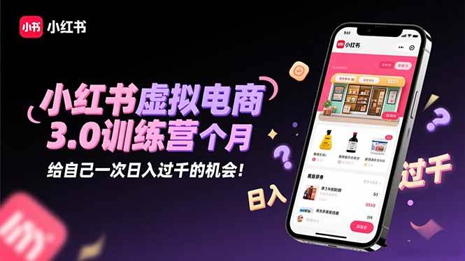 （16512期）小红书虚拟电商3.0训练营：2025最后1个月，给自己一次日入过千的机会！网赚项目-副业赚钱-互联网创业-资源整合白嫖の网赚