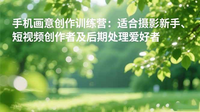 （16510期）手机摄影之画意创作训练营：适合摄影新手、短视频创作者及后期处理爱好者网赚项目-副业赚钱-互联网创业-资源整合白嫖の网赚