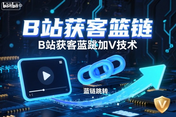 B站获客篮链跳转加V技术，B站获客蓝链跳转技术网赚项目-副业赚钱-互联网创业-资源整合白嫖の网赚