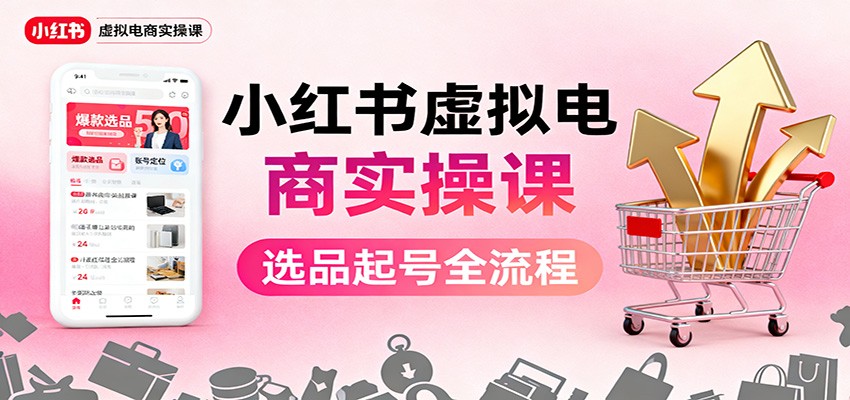 小红书虚拟电商实操课：选品起号+AI内容创作+店铺运营+引流私域+自动化发笔记网赚项目-副业赚钱-互联网创业-资源整合白嫖の网赚
