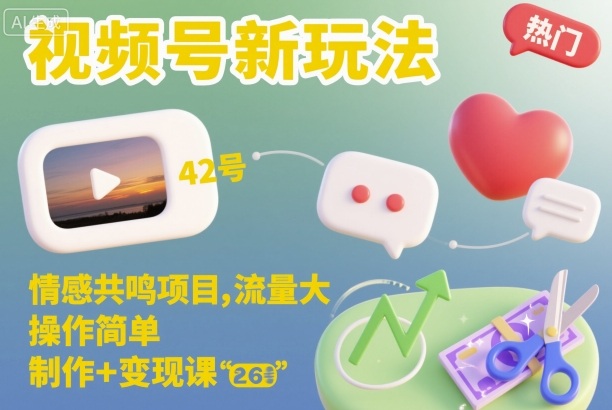 视频号新玩法，情感共鸣项目，流量大，操作简单，制作+变现课网赚项目-副业赚钱-互联网创业-资源整合白嫖の网赚