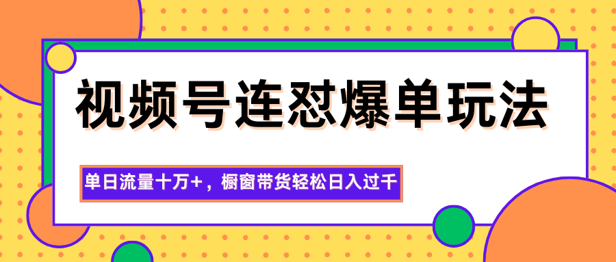 视频号连怼爆单玩法，单日流量十万+，橱窗带货轻松日入过千网赚项目-副业赚钱-互联网创业-资源整合白嫖の网赚