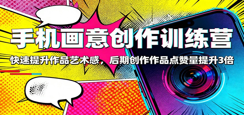 手机画意创作训练营：快速提升作品艺术感，后期创作作品点赞量提升3倍网赚项目-副业赚钱-互联网创业-资源整合白嫖の网赚