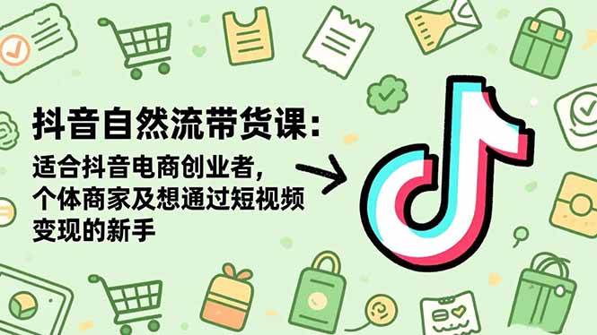 （16528期）抖音自然流带货课：适合抖音电商创业者,个体商家及想通过短视频变现的新手网赚项目-副业赚钱-互联网创业-资源整合白嫖の网赚