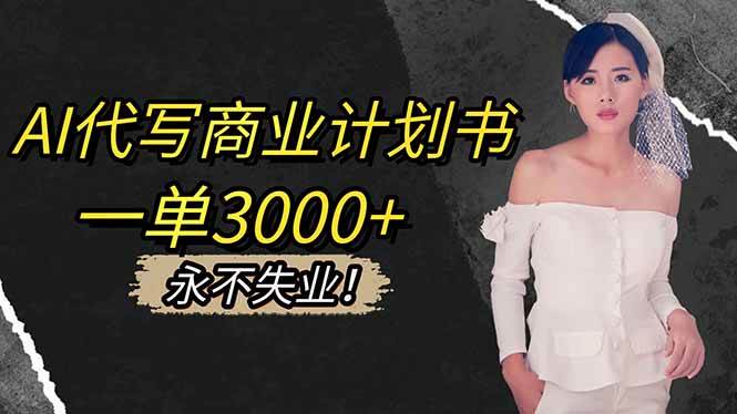 （16527期）AI代写商业计划书，一单3000+，提供接单渠道，主打长期稳定，永不失业网赚项目-副业赚钱-互联网创业-资源整合白嫖の网赚