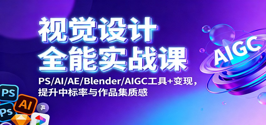 视觉设计全能实战课：PS/AI/AE/Blender/AIGC工具+变现，提升中标率与作品集质感网赚项目-副业赚钱-互联网创业-资源整合白嫖の网赚
