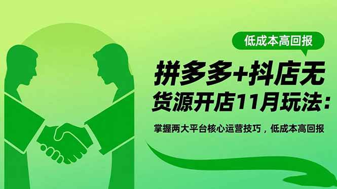 （16546期）拼多多+抖店无货源开店11月玩法：掌握两大平台核心运营技巧，低成本高回报网赚项目-副业赚钱-互联网创业-资源整合白嫖の网赚