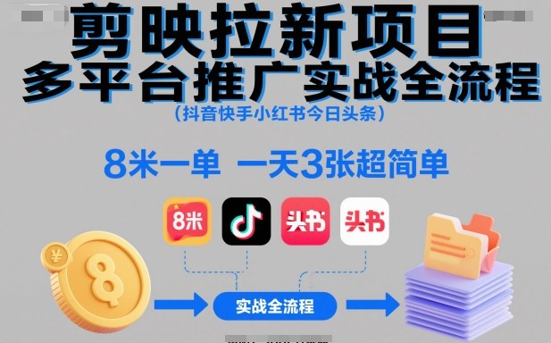 剪映拉新项目多平台推广实战全流程(抖音快手小红书今日头条),8米一单,一天3张超简单网赚项目-副业赚钱-互联网创业-资源整合白嫖の网赚