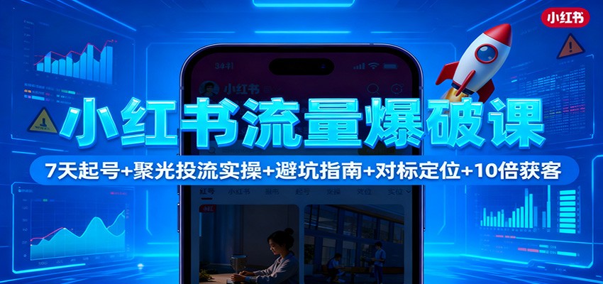 小红书流量爆破课：7天起号+聚光投流实操+避坑指南+对标定位+10倍获客网赚项目-副业赚钱-互联网创业-资源整合白嫖の网赚
