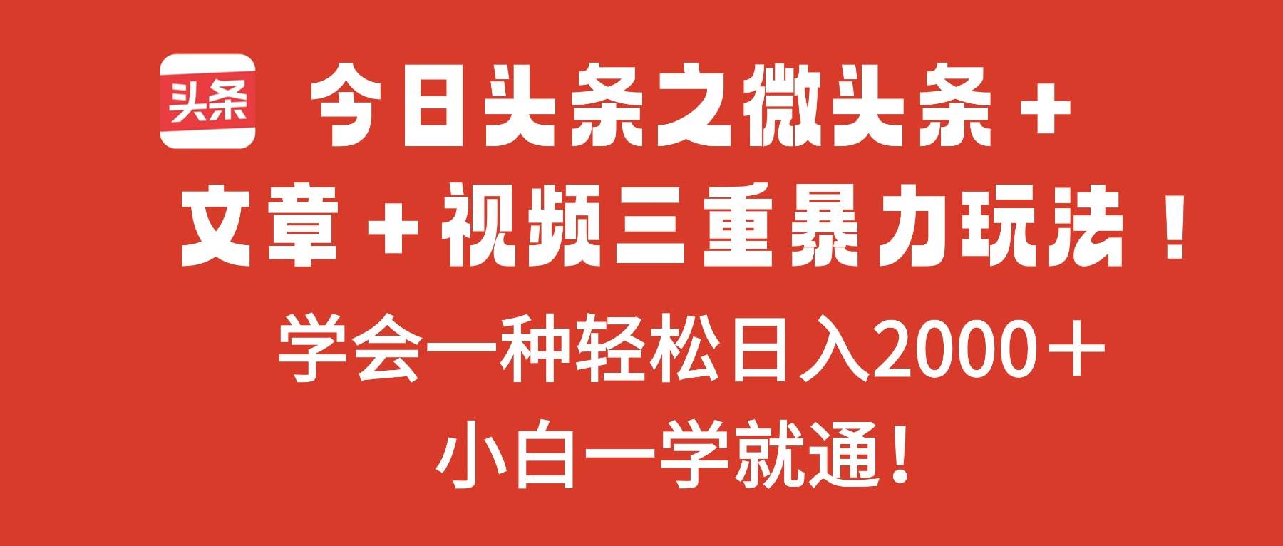 (16556期)今日头条之微头条+文章+视频三重暴力玩法,学会一种轻松日入2000+,…网赚项目-副业赚钱-互联网创业-资源整合白嫖の网赚