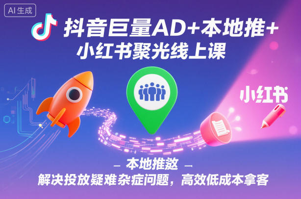 抖音巨量AD+本地推+小红书聚光线上课，解决投放疑难杂症问题，高效低成本拿客网赚项目-副业赚钱-互联网创业-资源整合白嫖の网赚