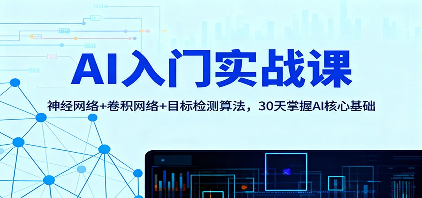 AI入门实战课：神经网络+卷积网络+目标检测算法，30天掌握AI核心基础网赚项目-副业赚钱-互联网创业-资源整合白嫖の网赚