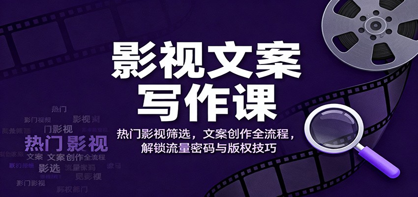 影视文案写作课:热门影视筛选,文案创作全流程,解锁流量密码与版权技巧网赚项目-副业赚钱-互联网创业-资源整合白嫖の网赚