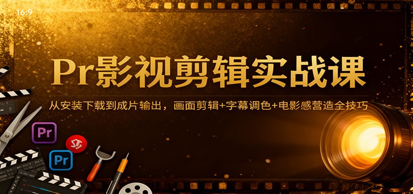 Pr影视剪辑实战课:从安装下载到成片输出,画面剪辑+字幕调色+电影感营造全技巧网赚项目-副业赚钱-互联网创业-资源整合白嫖の网赚