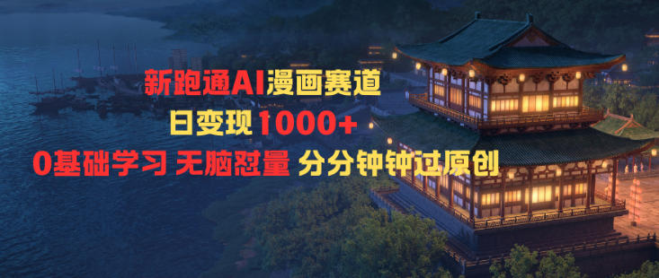 新跑通AI漫画赛道日变现1k+0基础学习无脑怼量分分钟钟过原创网赚项目-副业赚钱-互联网创业-资源整合白嫖の网赚