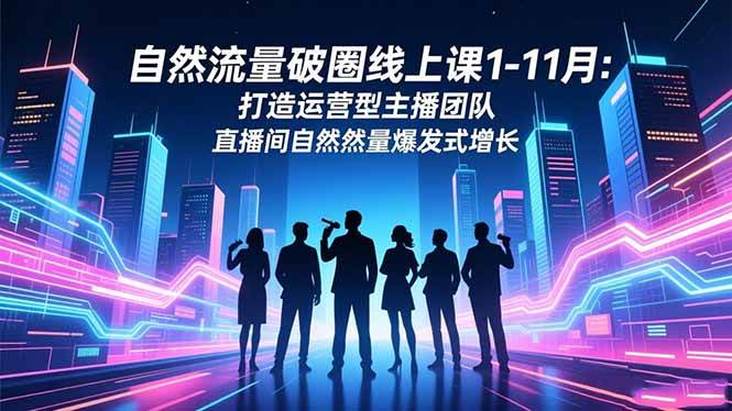 (16582期)自然流量破圈线上课1-11月:打造运营型主播团队直播间自然流量爆发式增长网赚项目-副业赚钱-互联网创业-资源整合白嫖の网赚