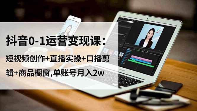 （16585期）抖音0-1运营变现课：短视频创作+直播实操+口播剪辑+商品橱窗,单账号月入2w网赚项目-副业赚钱-互联网创业-资源整合白嫖の网赚