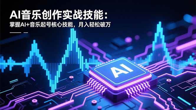 （16600期）AI音乐创作实战技能：掌握AI+音乐起号核心技能，月入轻松破万网赚项目-副业赚钱-互联网创业-资源整合白嫖の网赚
