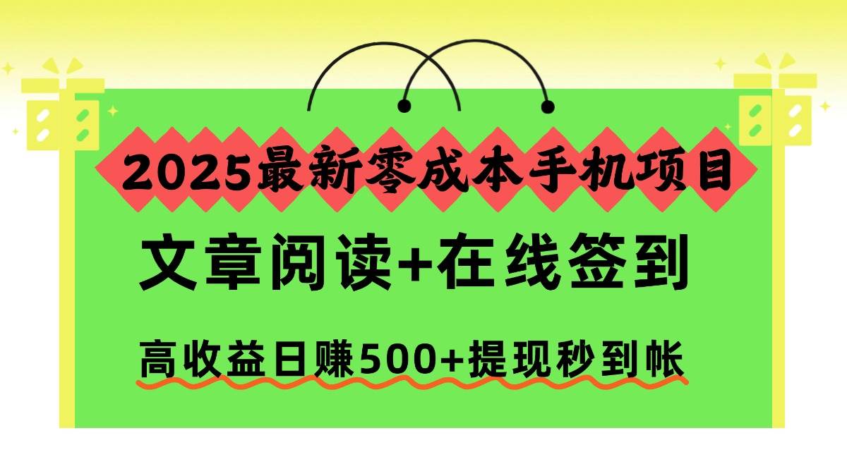 （16598期）2025最新零成本手机项目，文章阅读+在线签到，高收益日赚500+提现秒到帐网赚项目-副业赚钱-互联网创业-资源整合白嫖の网赚