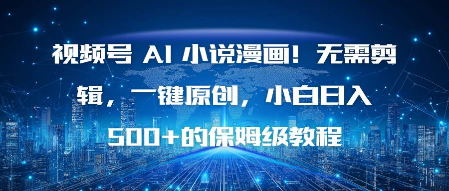 （16595期）视频号AI小说漫画！无需剪辑，一键原创，小白日入500+的保姆级教程网赚项目-副业赚钱-互联网创业-资源整合白嫖の网赚