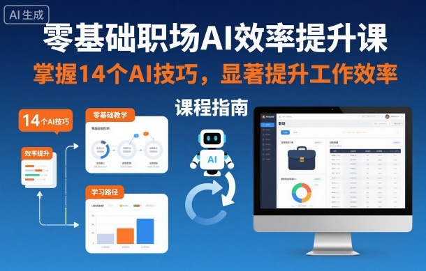 零基础职场AI效率提升课，掌握14个AI技巧，显著提升工作效率网赚项目-副业赚钱-互联网创业-资源整合白嫖の网赚