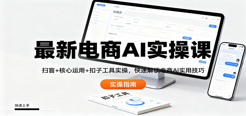 最新电商AI实操课：扫盲+核心运用+扣子工具实操，快速解锁电商AI实用技巧网赚项目-副业赚钱-互联网创业-资源整合白嫖の网赚