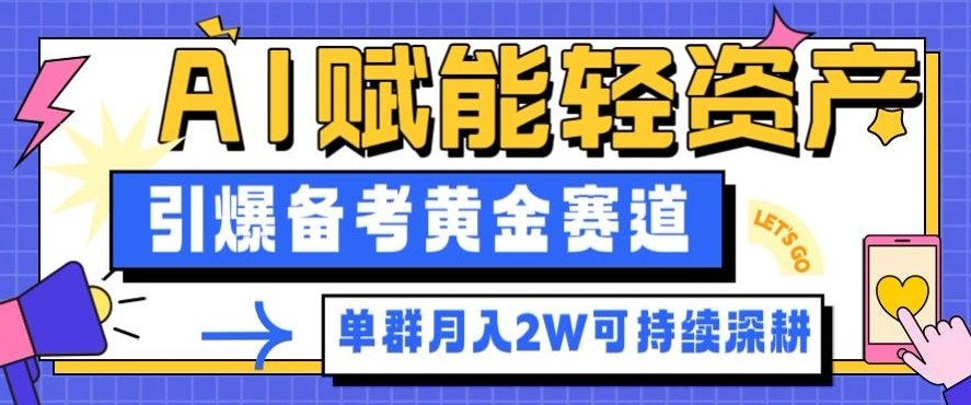 副业拆解：AI赋能轻资产，引爆备考黄金赛道！单群月入2W适合深耕网赚项目-副业赚钱-互联网创业-资源整合白嫖の网赚