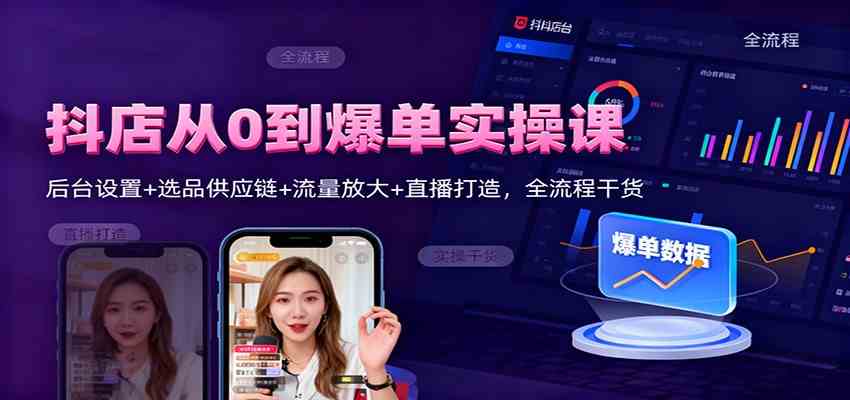 抖店从0到爆单实操课：后台设置+选品供应链+流量放大+直播打造，全流程干货网赚项目-副业赚钱-互联网创业-资源整合白嫖の网赚