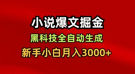 小说爆文掘金，黑科技一键全自动生成，新手小白月入3000+【揭秘】网赚项目-副业赚钱-互联网创业-资源整合白嫖の网赚