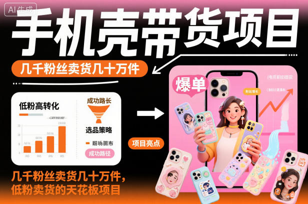手机壳带货项目，几千粉丝卖货几十万件，短视频低粉卖货的天花板项目网赚项目-副业赚钱-互联网创业-资源整合白嫖の网赚