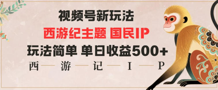视频号分成新玩法，西游记主题国民IP，玩法简单，单日收益多张网赚项目-副业赚钱-互联网创业-资源整合白嫖の网赚
