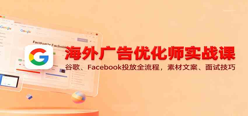 海外广告优化师实战课：谷歌、Facebook投放全流程，素材文案、面试技巧网赚项目-副业赚钱-互联网创业-资源整合白嫖の网赚