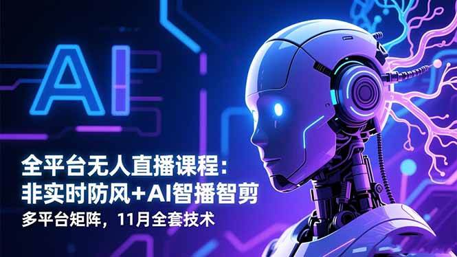 （16613期）全平台无人直播课程：非实时防风＋AI智播智剪＋多平台矩阵，11月全套技术网赚项目-副业赚钱-互联网创业-资源整合白嫖の网赚