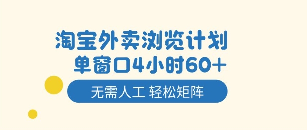 淘宝外卖浏览计划，到窗口4小时60+无需人工，轻松矩阵开干【揭秘】网赚项目-副业赚钱-互联网创业-资源整合白嫖の网赚