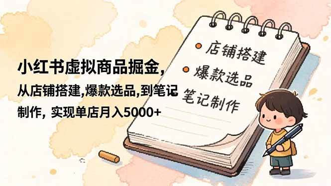 （16627期）小红书虚拟商品掘金，从店铺搭建,爆款选品,到笔记制作，实现单店月入5000+-元界资源网