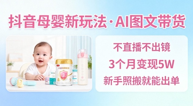 抖音母婴赛道新玩法，AI图文带货，不用直播，3个月变现5W，新手照搬就能出单-元界资源网