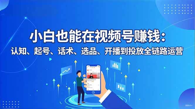 （16626期）小白也能在视频号赚钱：认知、起号、话术、选品、开播到投放全链路运营网赚项目-副业赚钱-互联网创业-资源整合白嫖の网赚