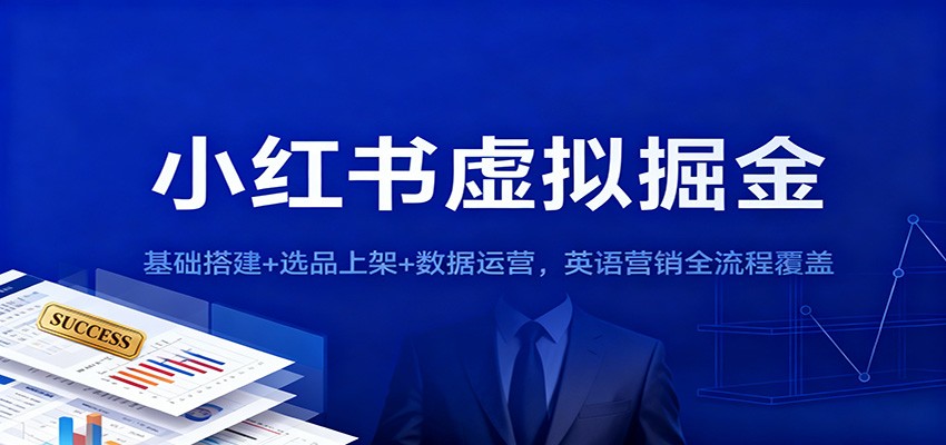 小红书虚拟掘金：基础搭建+选品上架+数据运营，英语营销全流程覆盖网赚项目-副业赚钱-互联网创业-资源整合白嫖の网赚