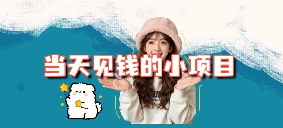 当天能收益的3个小项目拆解_包括平台+操作流程网赚项目-副业赚钱-互联网创业-资源整合白嫖の网赚