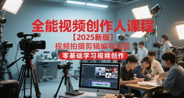 全能视频创作人课程【2025新版】视频拍摄剪辑编导运营，零基础学习视频创作（更新）网赚项目-副业赚钱-互联网创业-资源整合白嫖の网赚