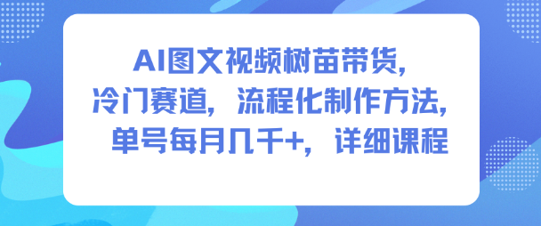 AI图文视频树苗带货，冷门赛道，流程化制作方法，单号每月几K，详细课程网赚项目-副业赚钱-互联网创业-资源整合白嫖の网赚