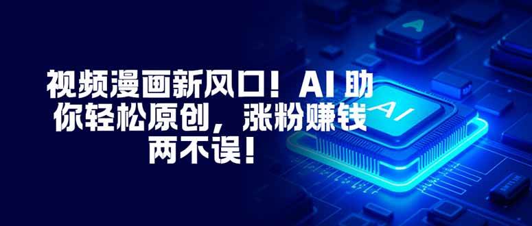 （16646期）视频漫画新风口！AI助你轻松原创，涨粉赚钱两不误！网赚项目-副业赚钱-互联网创业-资源整合白嫖の网赚