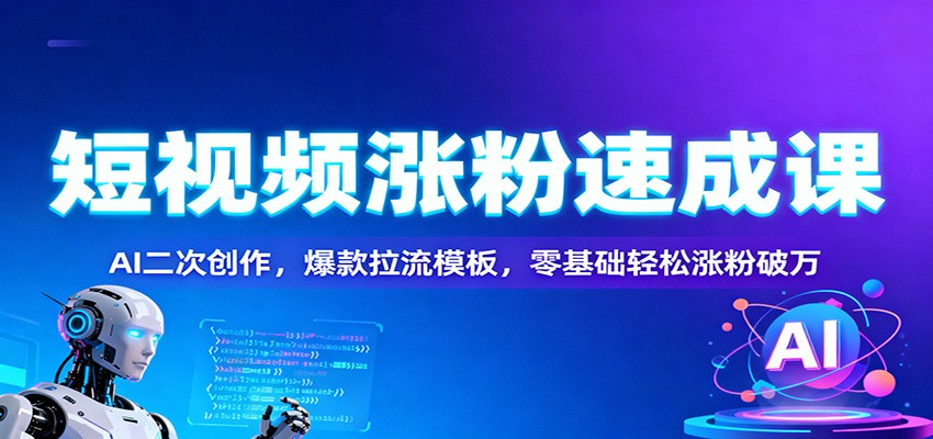 短视频涨粉速成课：AI二次创作，爆款拉流模板，零基础轻松涨粉破万网赚项目-副业赚钱-互联网创业-资源整合白嫖の网赚